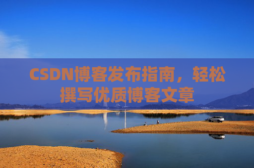 CSDN博客发布指南，轻松撰写优质博客文章