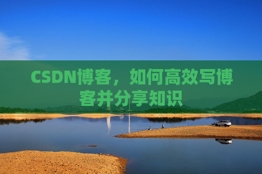 CSDN博客，如何高效写博客并分享知识