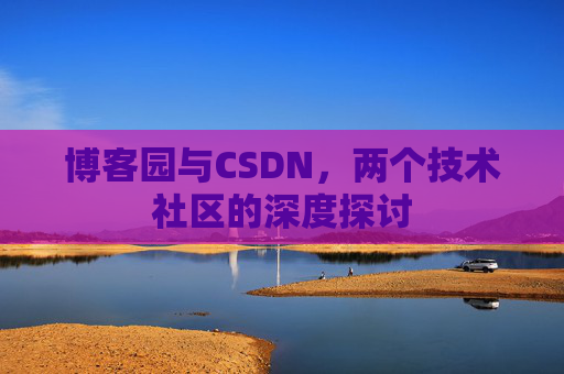 博客园与CSDN，两个技术社区的深度探讨