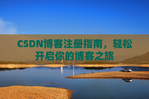 CSDN博客注册指南，轻松开启你的博客之旅